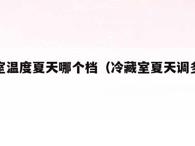 冷藏室温度夏天哪个档（冷藏室夏天调多少度）