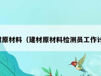 建材原材料(建材原材料检测员工作计划)