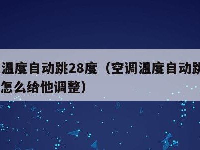 空调温度自动跳28度(空调温度自动跳到29度,怎么给他调整)