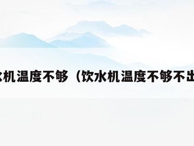 饮水机温度不够（饮水机温度不够不出水）