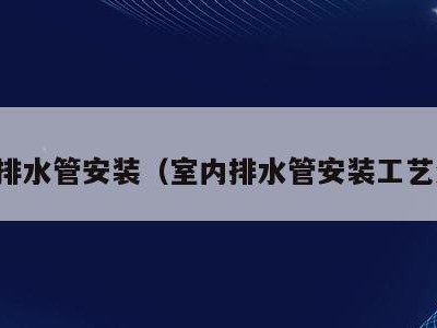 室内排水管安装(室内排水管安装工艺流程)