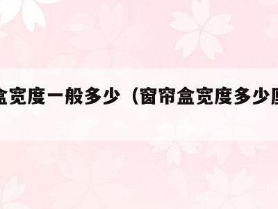 窗帘盒宽度一般多少(窗帘盒宽度多少厘米合适)
