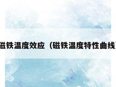 磁铁温度效应(磁铁温度特性曲线)
