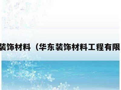 华东装饰材料(华东装饰材料工程有限公司)