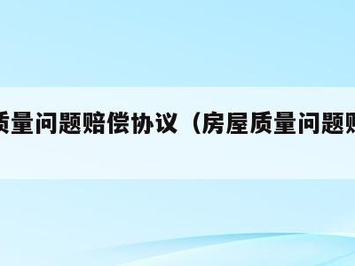 房屋质量问题赔偿协议（房屋质量问题赔偿协议书）