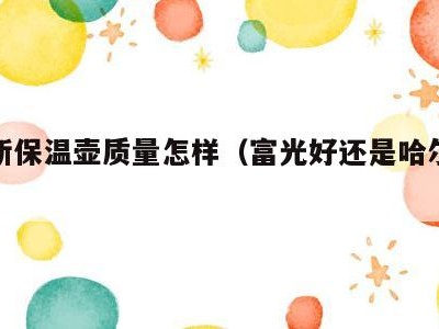 哈尔斯保温壶质量怎样(富光好还是哈尔斯好)