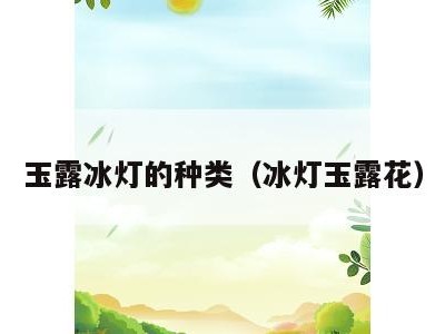 玉露冰灯的种类(冰灯玉露花)