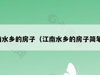 江南水乡的房子（江南水乡的房子简笔画）