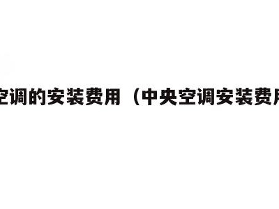 中央空调的安装费用（中央空调安装费用计算）