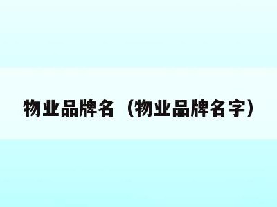 物业品牌名(物业品牌名字)