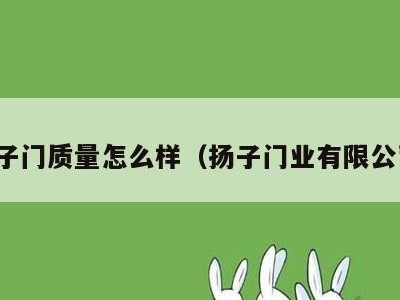 扬子门质量怎么样(扬子门业有限公司)