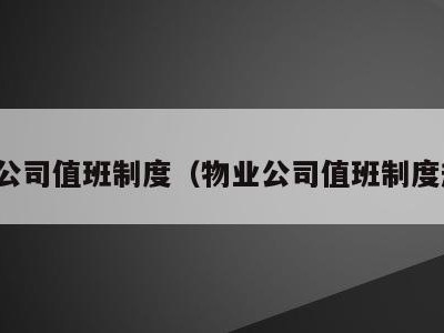 物业公司值班制度(物业公司值班制度规范)