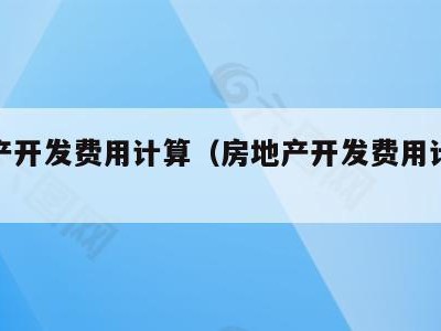 房地产开发费用计算(房地产开发费用计算表)