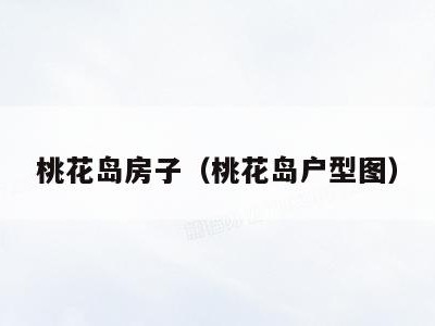 桃花岛房子（桃花岛户型图）
