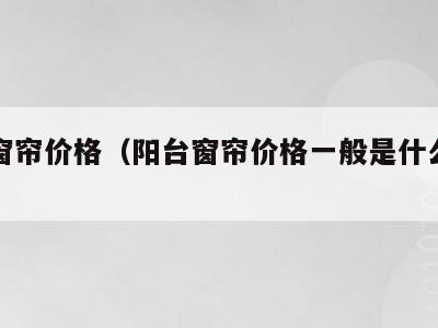 阳台窗帘价格(阳台窗帘价格一般是什么材质)