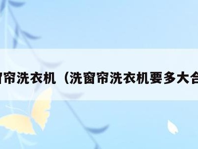 洗窗帘洗衣机(洗窗帘洗衣机要多大合适)