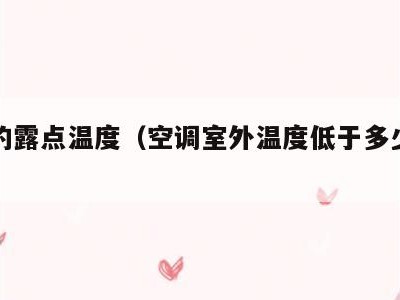 空调的露点温度(空调室外温度低于多少不能开)