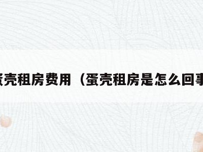 蛋壳租房费用（蛋壳租房是怎么回事）