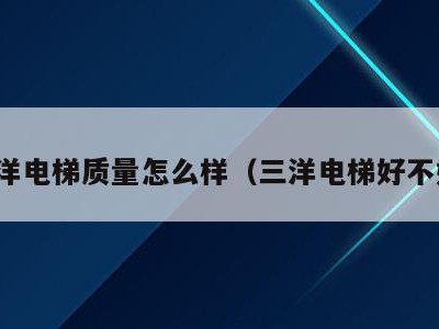 三洋电梯质量怎么样(三洋电梯好不好)