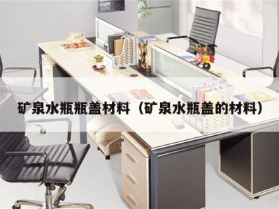 矿泉水瓶瓶盖材料（矿泉水瓶盖的材料）