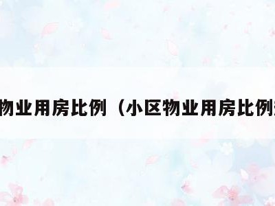 小区物业用房比例(小区物业用房比例规定)