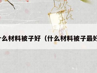 什么材料被子好(什么材料被子最好)