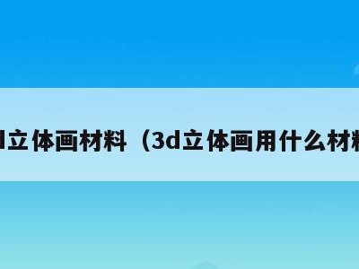 3d立体画材料(3d立体画用什么材料)