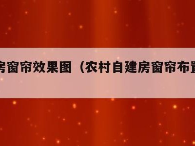 自建房窗帘效果图（农村自建房窗帘布置图片欣赏）