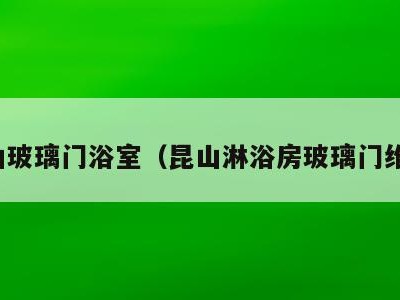 昆山玻璃门浴室(昆山淋浴房玻璃门维修)