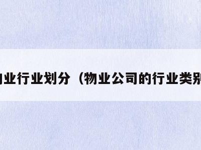 物业行业划分（物业公司的行业类别）