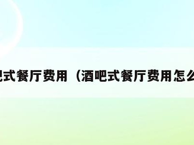 酒吧式餐厅费用(酒吧式餐厅费用怎么算)