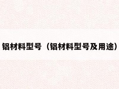 铝材料型号(铝材料型号及用途)