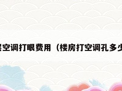 高层空调打眼费用（楼房打空调孔多少钱）