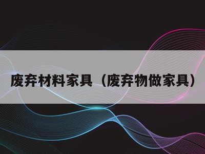 废弃材料家具(废弃物做家具)