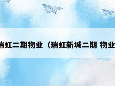 瑞虹二期物业(瑞虹新城二期 物业)