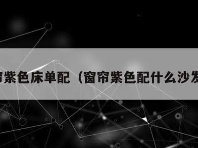 窗帘紫色床单配(窗帘紫色配什么沙发套)