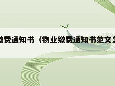 物业缴费通知书(物业缴费通知书范文怎么写)