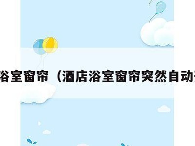 酒店浴室窗帘（酒店浴室窗帘突然自动开了）