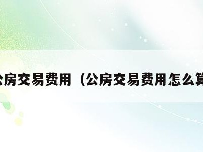 公房交易费用(公房交易费用怎么算)