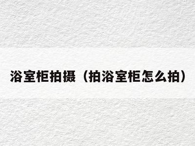 浴室柜拍摄(拍浴室柜怎么拍)