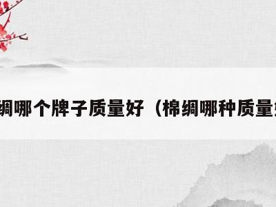 棉绸哪个牌子质量好（棉绸哪种质量好）