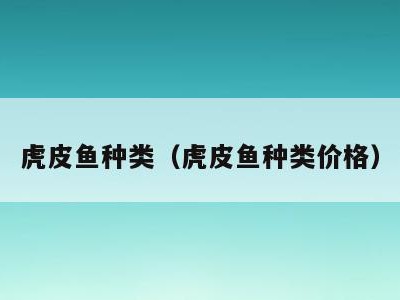 虎皮鱼种类（虎皮鱼种类价格）