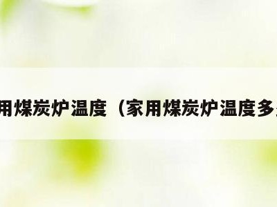 家用煤炭炉温度（家用煤炭炉温度多少）