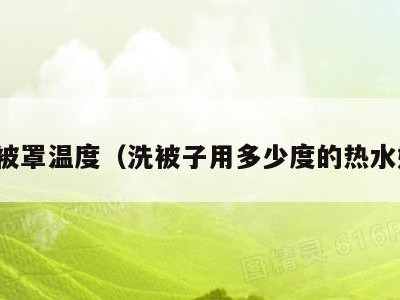 洗被罩温度（洗被子用多少度的热水好）