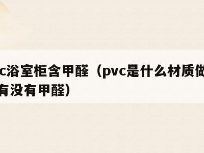 pvc浴室柜含甲醛（pvc是什么材质做浴柜有没有甲醛）