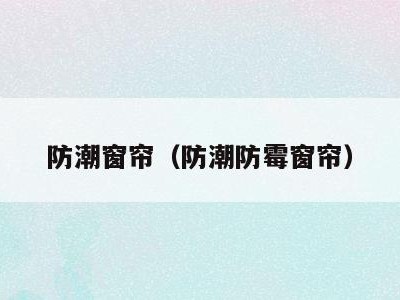 防潮窗帘（防潮防霉窗帘）