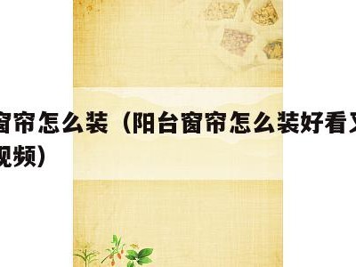 阳台窗帘怎么装(阳台窗帘怎么装好看又实用图片视频)