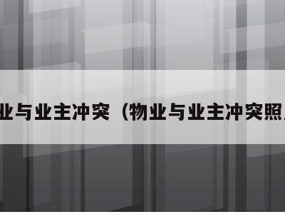 物业与业主冲突(物业与业主冲突照片)