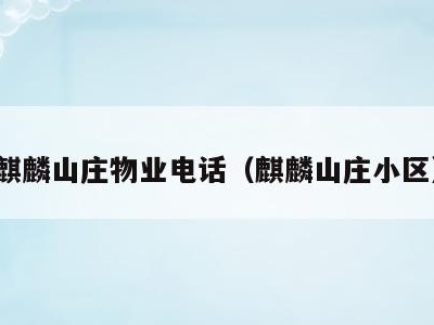 麒麟山庄物业电话(麒麟山庄小区)