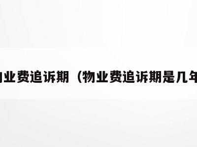 物业费追诉期(物业费追诉期是几年)